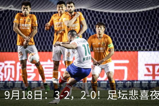 9月18日：3-2，2-0！足坛悲喜夜！国足世界杯出局 马竞巴萨大胜 曼联米兰输球_2